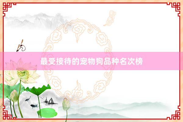 最受接待的宠物狗品种名次榜