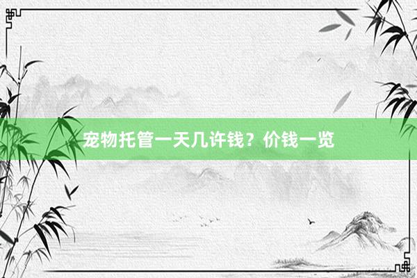 宠物托管一天几许钱？价钱一览