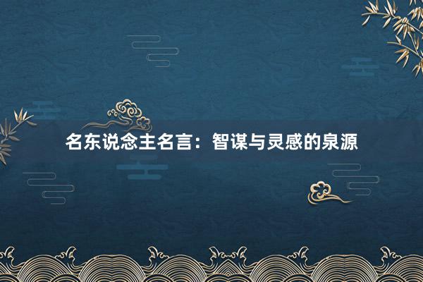 名东说念主名言：智谋与灵感的泉源